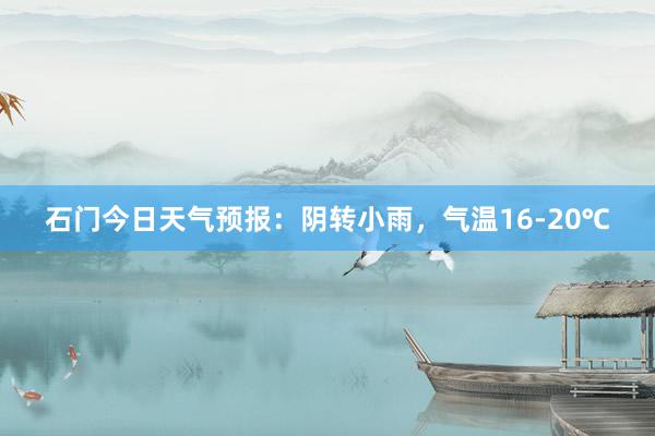 石门今日天气预报：阴转小雨，气温16-20℃