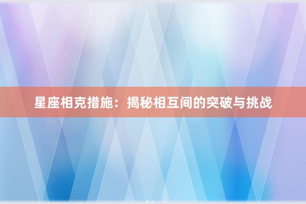 星座相克措施：揭秘相互间的突破与挑战